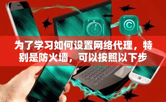 为了学习如何设置网络代理，特别是防火墙，可以按照以下步骤进行