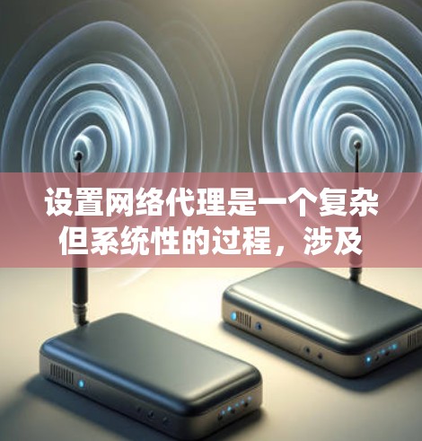设置网络代理是一个复杂但系统性的过程,涉及多个步骤和参数。以下是一个详细而系统的指南,帮助您顺利完成网络代理配置 设置网络代理是一个复杂但系统性的过程,涉及多个步骤和参数。以下是一个详细而系统的指南,帮助您顺利完成网络代理配置
