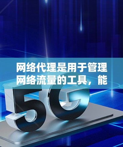 网络代理是用于管理网络流量的工具，能够帮助用户优化网络性能、控制端口、隔离设备并提供安全保护。以下是对网络代理的详细总结