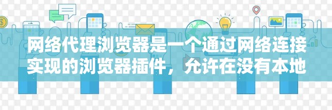 网络代理浏览器是一个通过网络连接实现的浏览器插件，允许在没有本地服务器的情况下访问互联网。以下是对网络代理浏览器的详细说明