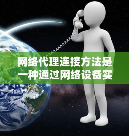 网络代理连接方法是一种通过网络设备实现设备与服务器或客户端之间通信的技术,涉及多个核心概念和步骤。以下是对这些方法的详细总结 网络代理连接方法是一种通过网络设备实现设备与服务器或客户端之间通信的技术,涉及多个核心概念和步骤。以下是对这些方法的详细总结