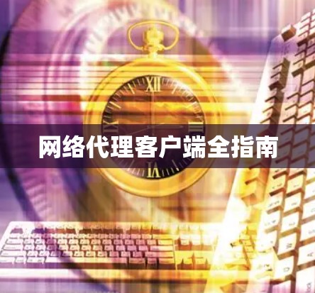 网络代理客户端全指南 网络代理客户端全指南