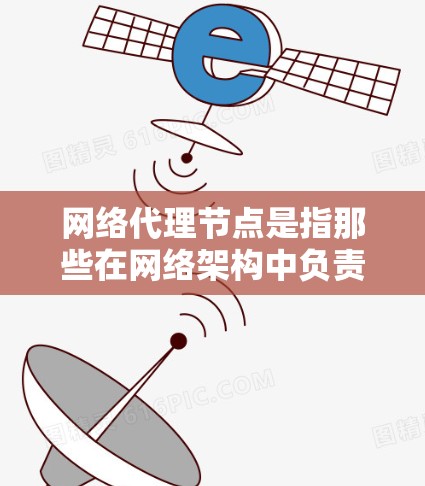 网络代理节点是指那些在网络架构中负责处理网络服务请求和管理网络服务的节点。这些节点通常与网络基础设施(如服务器、路由器、交换机等)相连,负责收集和执行网络服务请求 网络代理节点是指那些在网络架构中负责处理网络服务请求和管理网络服务的节点。这些节点通常与网络基础设施(如服务器、路由器、交换机等)相连,负责收集和执行网络服务请求