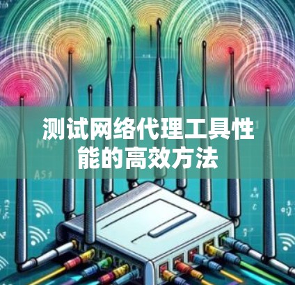 测试网络代理工具性能的高效方法