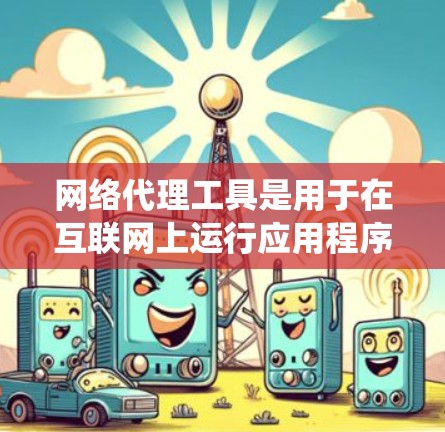 网络代理工具是用于在互联网上运行应用程序的工具,广泛应用于搜索引擎、文件下载、反编解码和高级编程。以下是一个结构化的教程,帮助您系统地学习和使用网络代理工具 网络代理工具是用于在互联网上运行应用程序的工具,广泛应用于搜索引擎、文件下载、反编解码和高级编程。以下是一个结构化的教程,帮助您系统地学习和使用网络代理工具