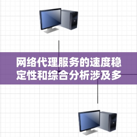 网络代理服务的速度稳定性和综合分析涉及多个层面，主要包括技术架构、负载均衡、硬件性能、网络拓扑和数据量等因素。以下是对这一问题的综合分析