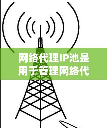 网络代理IP池是用于管理网络代理服务器使用的IP地址集合的系统,旨在确保网络服务的稳定性与安全性。以下是对网络代理IP池的详细说明 网络代理IP池是用于管理网络代理服务器使用的IP地址集合的系统,旨在确保网络服务的稳定性与安全性。以下是对网络代理IP池的详细说明