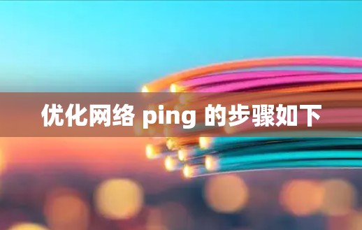优化网络 ping 的步骤如下