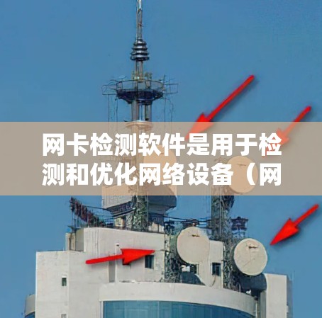 网卡检测软件是用于检测和优化网络设备(网卡)性能的工具,帮助网络管理员识别和解决问题。以下是对这些软件的详细介绍 网卡检测软件是用于检测和优化网络设备(网卡)性能的工具,帮助网络管理员识别和解决问题。以下是对这些软件的详细介绍