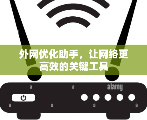 外网优化助手,让网络更高效的关键工具 外网优化助手,让网络更高效的关键工具
