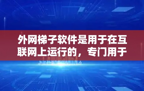 外网梯子软件是用于在互联网上运行的,专门用于处理梯子式工具的管理,如文件和文件夹的管理。以下是对外网梯子软件的详细总结 外网梯子软件是用于在互联网上运行的,专门用于处理梯子式工具的管理,如文件和文件夹的管理。以下是对外网梯子软件的详细总结