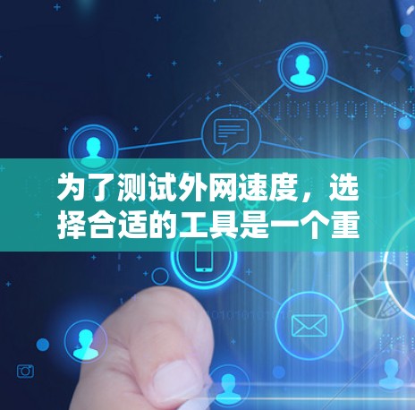 为了测试外网速度,选择合适的工具是一个重要步骤。以下是详细的建议,帮助你高效地测试外网速度 为了测试外网速度,选择合适的工具是一个重要步骤。以下是详细的建议,帮助你高效地测试外网速度