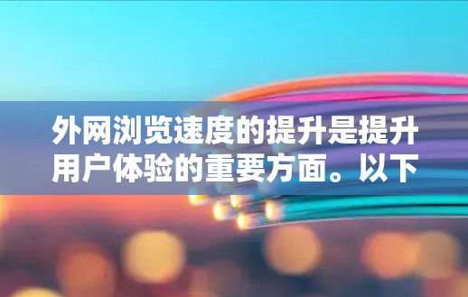 外网浏览速度的提升是提升用户体验的重要方面。以下是一些优化外网浏览速度的方法和建议 外网浏览速度的提升是提升用户体验的重要方面。以下是一些优化外网浏览速度的方法和建议