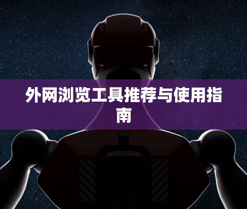 外网浏览工具推荐与使用指南 外网浏览工具推荐与使用指南
