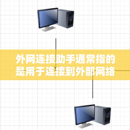 外网连接助手通常指的是用于连接到外部网络设备（如电脑、手机等）的网络连接工具。以下是一些常见的外网连接助手及其功能