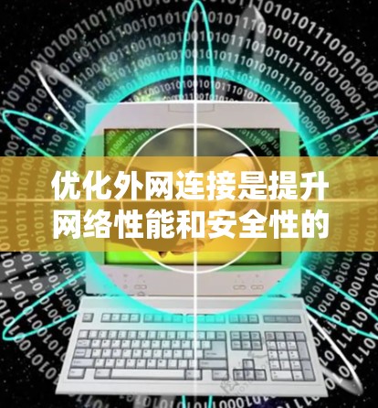 优化外网连接是提升网络性能和安全性的关键步骤。以下是一个详细且全面的指南,帮助您更好地优化外网连接 优化外网连接是提升网络性能和安全性的关键步骤。以下是一个详细且全面的指南,帮助您更好地优化外网连接