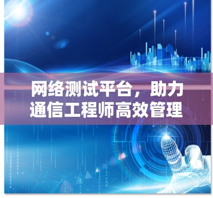网络测试平台,助力通信工程师高效管理网络 网络测试平台,助力通信工程师高效管理网络