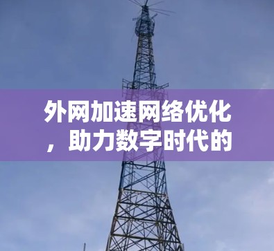 外网加速网络优化,助力数字时代的高效访问 外网加速网络优化,助力数字时代的高效访问