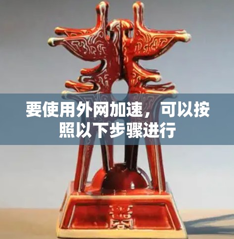 要使用外网加速,可以按照以下步骤进行 要使用外网加速,可以按照以下步骤进行