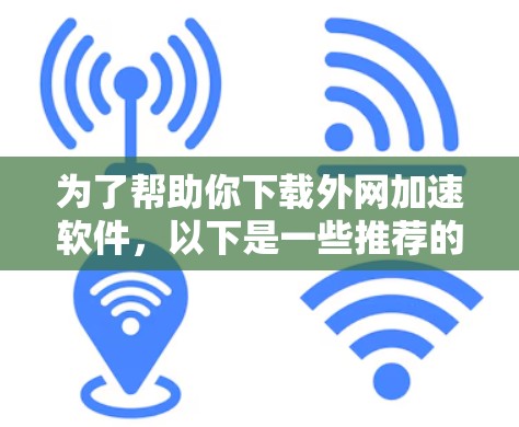 为了帮助你下载外网加速软件,以下是一些推荐的选择,基于你提到的需要自动检测延迟、记录历史数据、自动设置缓存大小,并考虑了软件的稳定性、界面友好度和兼容性 为了帮助你下载外网加速软件,以下是一些推荐的选择,基于你提到的需要自动检测延迟、记录历史数据、自动设置缓存大小,并考虑了软件的稳定性、界面友好度和兼容性