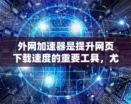 外网加速器是提升网页下载速度的重要工具,尤其是对于那些经常使用移动设备或手机端浏览网站的人来说。以下是一些最新的外网加速器推荐,供您参考 外网加速器是提升网页下载速度的重要工具,尤其是对于那些经常使用移动设备或手机端浏览网站的人来说。以下是一些最新的外网加速器推荐,供您参考
