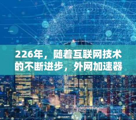 226年,随着互联网技术的不断进步,外网加速器市场也在不断扩展。鉴于你的时间有限,我会整理一个覆盖主要平台和功能的推荐列表,帮助你找到最适合你的加速工具 226年,随着互联网技术的不断进步,外网加速器市场也在不断扩展。鉴于你的时间有限,我会整理一个覆盖主要平台和功能的推荐列表,帮助你找到最适合你的加速工具