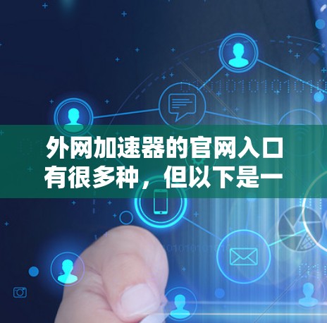 外网加速器的官网入口有很多种，但以下是一些常见的网站和资源