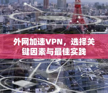 外网加速VPN，选择关键因素与最佳实践