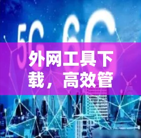 外网工具下载,高效管理、便捷便捷的下载之旅 外网工具下载,高效管理、便捷便捷的下载之旅