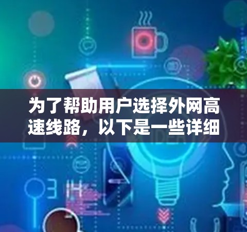 为了帮助用户选择外网高速线路,以下是一些详细的分析和推荐,供参考 为了帮助用户选择外网高速线路,以下是一些详细的分析和推荐,供参考