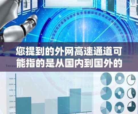 您提到的外网高速通道可能指的是从国内到国外的高速铁路、公路或铁路路段。以下是一些可能的解释和建议 您提到的外网高速通道可能指的是从国内到国外的高速铁路、公路或铁路路段。以下是一些可能的解释和建议