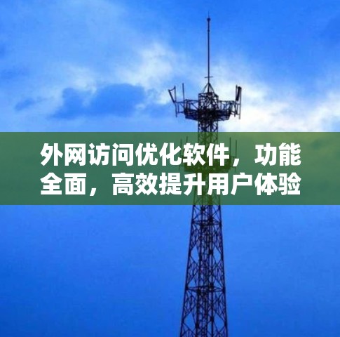 外网访问优化软件,功能全面,高效提升用户体验 外网访问优化软件,功能全面,高效提升用户体验