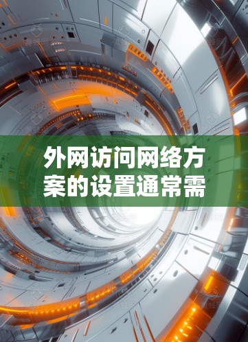 外网访问网络方案的设置通常需要遵循一定的规范和步骤，以确保网络的安全、稳定和高效。以下是一些常见的步骤和注意事项