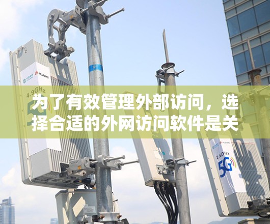 为了有效管理外部访问,选择合适的外网访问软件是关键。以下是一些推荐的软件及其适用场景 为了有效管理外部访问,选择合适的外网访问软件是关键。以下是一些推荐的软件及其适用场景