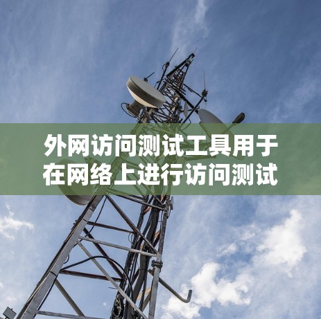 外网访问测试工具用于在网络上进行访问测试,以确保网络性能、安全性和稳定性。以下是一个详细的学习步骤指南 外网访问测试工具用于在网络上进行访问测试,以确保网络性能、安全性和稳定性。以下是一个详细的学习步骤指南