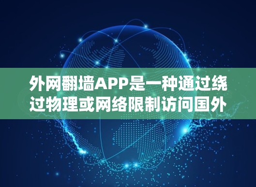 外网翻墙APP是一种通过绕过物理或网络限制访问国外网站的工具，适用于那些无法直接访问国外网站的用户。以下是对外网翻墙APP的详细解答