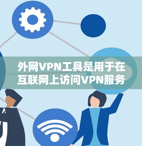 外网VPN工具是用于在互联网上访问VPN服务的软件或应用程序。这些工具通常提供多种VPN服务，包括加密、VPN服务、流媒体观看等。以下是几种常见外网VPN工具及其特点