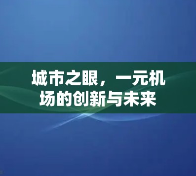 城市之眼,一元机场的创新与未来 城市之眼,一元机场的创新与未来