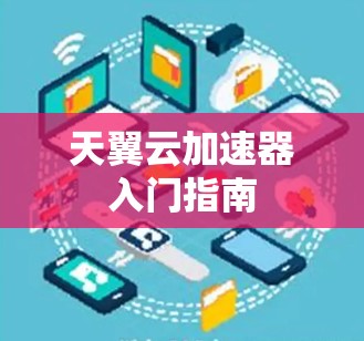 天翼云加速器入门指南 天翼云加速器入门指南