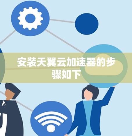 安装天翼云加速器的步骤如下 安装天翼云加速器的步骤如下