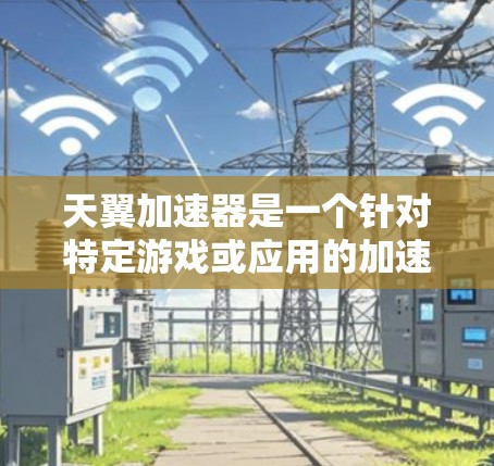 天翼加速器是一个针对特定游戏或应用的加速工具,旨在提升游戏性能和速度。以下是对该工具的详细介绍 天翼加速器是一个针对特定游戏或应用的加速工具,旨在提升游戏性能和速度。以下是对该工具的详细介绍