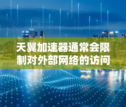 天翼加速器通常会限制对外部网络的访问,以确保安全性和合规性。访问外部网络可能会被限制,例如 天翼加速器通常会限制对外部网络的访问,以确保安全性和合规性。访问外部网络可能会被限制,例如