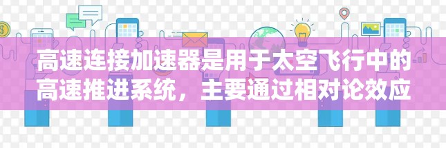 高速连接加速器是用于太空飞行中的高速推进系统，主要通过相对论效应和优化设计来实现高效加速。以下是其设计和应用的关键点