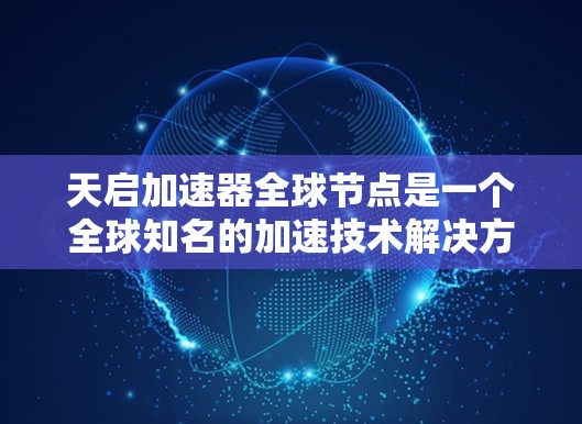 天启加速器全球节点是一个全球知名的加速技术解决方案提供商，专注于为用户提供高效、可靠的网络加速服务。以下是对该全球节点的详细解析