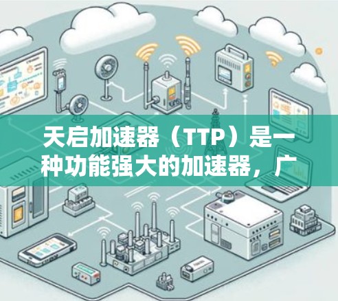 天启加速器（TTP）是一种功能强大的加速器，广泛应用于网页浏览、下载和搜索等场景。它能够加速下载、搜索和访问多个网页，提升用户体验。以下是关于天启加速器的详细介绍