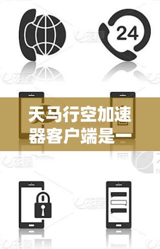 天马行空加速器客户端是一个功能强大的加速工具，旨在提升用户的应用性能和下载速度。以下是关于该工具的系统性分析