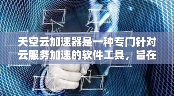 天空云加速器是一种专门针对云服务加速的软件工具,旨在帮助用户更快地下载和上传数据。以下是使用天空云加速器的详细步骤 天空云加速器是一种专门针对云服务加速的软件工具,旨在帮助用户更快地下载和上传数据。以下是使用天空云加速器的详细步骤