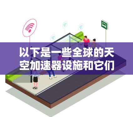 以下是一些全球的天空加速器设施和它们的地理位置 以下是一些全球的天空加速器设施和它们的地理位置