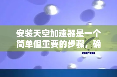 安装天空加速器是一个简单但重要的步骤,确保网络延迟和流量得到优化。以下是详细的安装步骤 安装天空加速器是一个简单但重要的步骤,确保网络延迟和流量得到优化。以下是详细的安装步骤