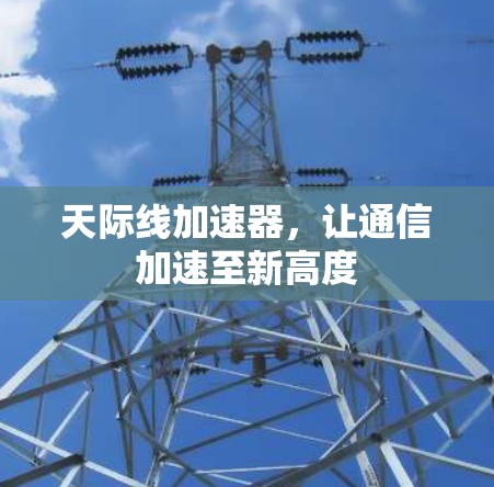 天际线加速器,让通信加速至新高度 天际线加速器,让通信加速至新高度